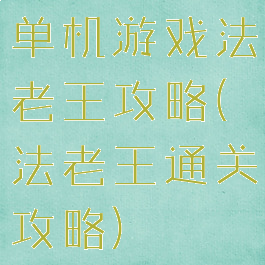 单机游戏法老王攻略(法老王通关攻略)