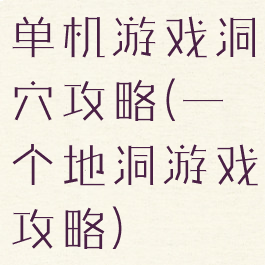 单机游戏洞穴攻略(一个地洞游戏攻略)