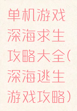 单机游戏深海求生攻略大全(深海逃生游戏攻略)