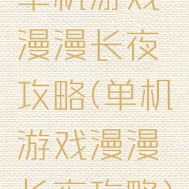 单机游戏漫漫长夜攻略(单机游戏漫漫长夜攻略)