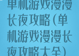 单机游戏漫漫长夜攻略(单机游戏漫漫长夜攻略大全)