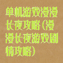 单机游戏漫漫长夜攻略(漫漫长夜游戏剧情攻略)