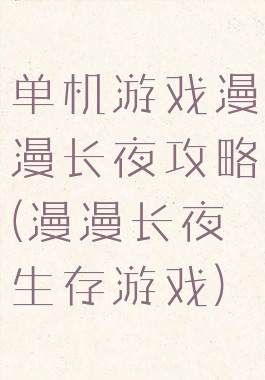 单机游戏漫漫长夜攻略(漫漫长夜生存游戏)