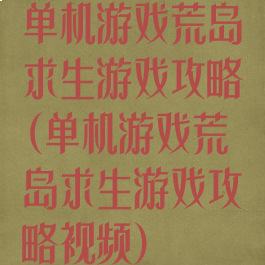 单机游戏荒岛求生游戏攻略(单机游戏荒岛求生游戏攻略视频)