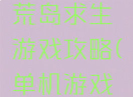 单机游戏荒岛求生游戏攻略(单机游戏荒岛求生)