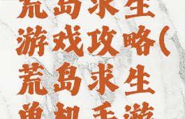 单机游戏荒岛求生游戏攻略(荒岛求生单机手游攻略)