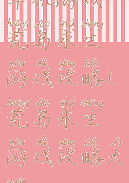 单机游戏荒岛求生游戏攻略(荒岛求生游戏攻略大全)