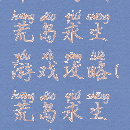 单机游戏荒岛求生游戏攻略(荒岛求生端游攻略)