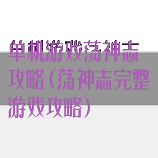 单机游戏荡神志攻略(荡神志完整游戏攻略)