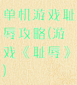 单机游戏耻辱攻略(游戏《耻辱》)