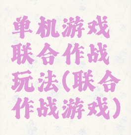 单机游戏联合作战玩法(联合作战游戏)