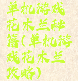 单机游戏花木兰秘籍(单机游戏花木兰攻略)