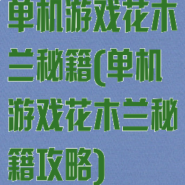 单机游戏花木兰秘籍(单机游戏花木兰秘籍攻略)
