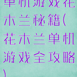 单机游戏花木兰秘籍(花木兰单机游戏全攻略)