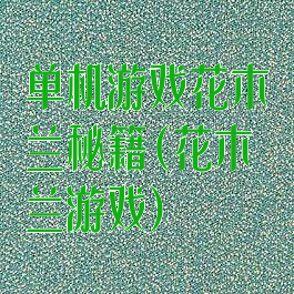 单机游戏花木兰秘籍(花木兰游戏)