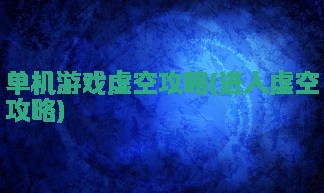 单机游戏虚空攻略(进入虚空攻略)