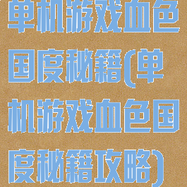 单机游戏血色国度秘籍(单机游戏血色国度秘籍攻略)
