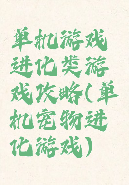 单机游戏进化类游戏攻略(单机宠物进化游戏)