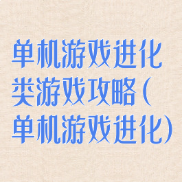 单机游戏进化类游戏攻略(单机游戏进化)