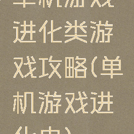 单机游戏进化类游戏攻略(单机游戏进化史)