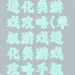 单机游戏进化类游戏攻略(单机游戏进化类游戏攻略手机版)