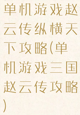 单机游戏赵云传纵横天下攻略(单机游戏三国赵云传攻略)