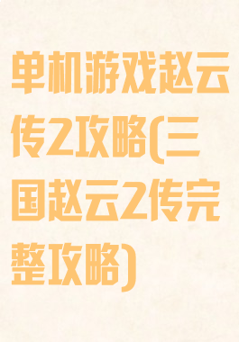 单机游戏赵云传2攻略(三国赵云2传完整攻略)