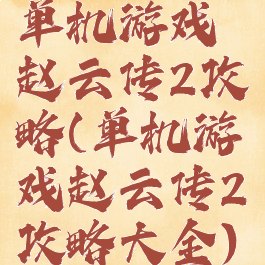 单机游戏赵云传2攻略(单机游戏赵云传2攻略大全)