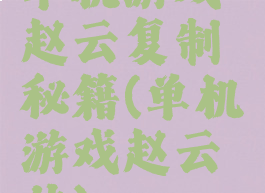 单机游戏赵云复制秘籍(单机游戏赵云传)