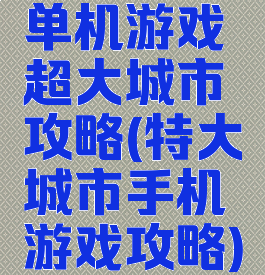 单机游戏超大城市攻略(特大城市手机游戏攻略)