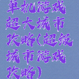 单机游戏超大城市攻略(超级城市游戏攻略)
