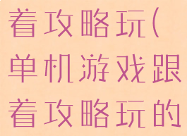 单机游戏跟着攻略玩(单机游戏跟着攻略玩的软件)