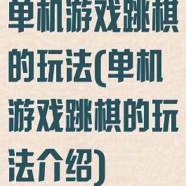 单机游戏跳棋的玩法(单机游戏跳棋的玩法介绍)