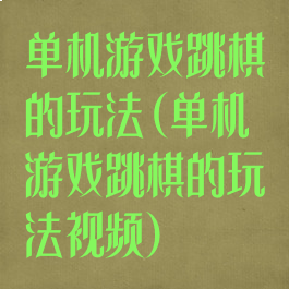 单机游戏跳棋的玩法(单机游戏跳棋的玩法视频)