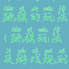 单机游戏跳棋的玩法(跳棋玩法及游戏规则)