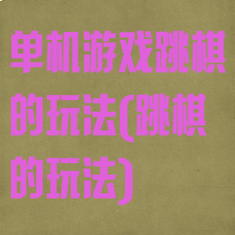 单机游戏跳棋的玩法(跳棋的玩法)