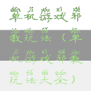 单机游戏邪教玩法(单机游戏邪教玩法大全)