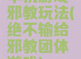 单机游戏邪教玩法(绝不输给邪教团体游戏)