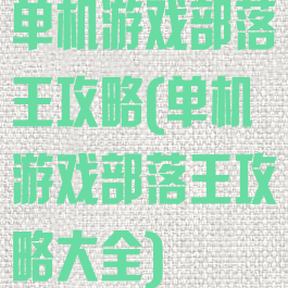 单机游戏部落王攻略(单机游戏部落王攻略大全)