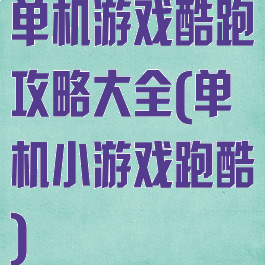 单机游戏酷跑攻略大全(单机小游戏跑酷)