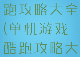 单机游戏酷跑攻略大全(单机游戏酷跑攻略大全最新)