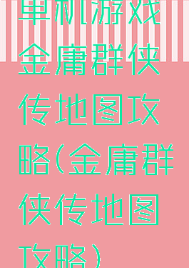 单机游戏金庸群侠传地图攻略(金庸群侠传地图攻略)