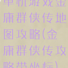 单机游戏金庸群侠传地图攻略(金庸群侠传攻略带坐标)