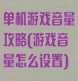 单机游戏音量攻略(游戏音量怎么设置)