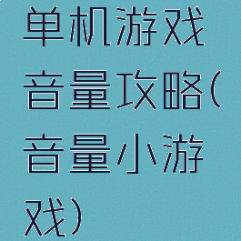 单机游戏音量攻略(音量小游戏)
