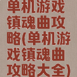 单机游戏镇魂曲攻略(单机游戏镇魂曲攻略大全)