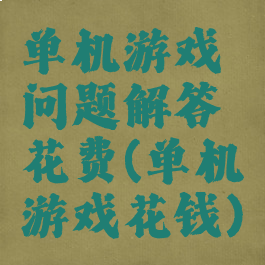 单机游戏问题解答花费(单机游戏花钱)