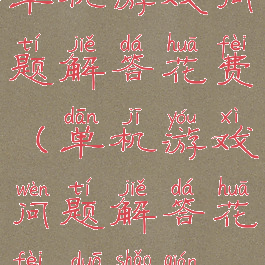 单机游戏问题解答花费(单机游戏问题解答花费多少钱)