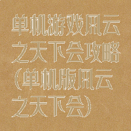 单机游戏风云之天下会攻略(单机版风云之天下会)
