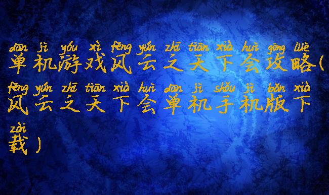 单机游戏风云之天下会攻略(风云之天下会单机手机版下载)
